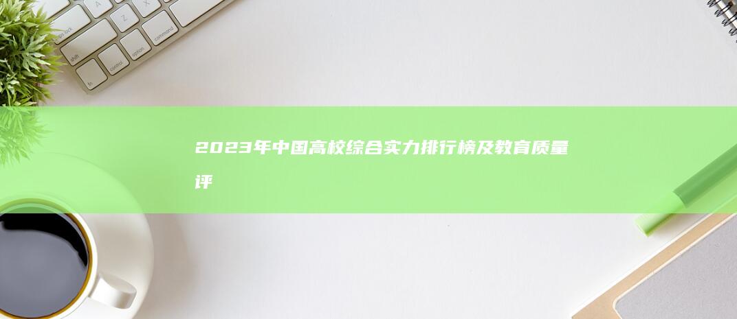 2023年中国高校综合实力排行榜及教育质量评估解析